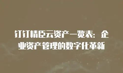 钉钉精臣云资产一览表：企业资产管理的数字化革新