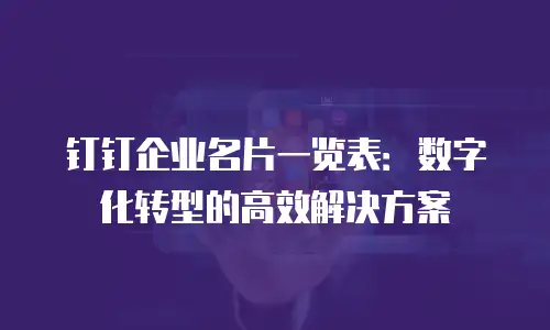 钉钉企业名片一览表：数字化转型的高效解决方案