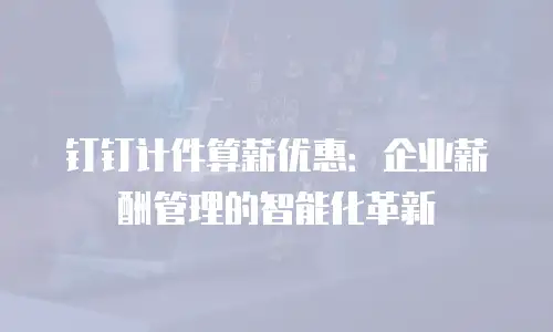 钉钉计件算薪优惠：企业薪酬管理的智能化革新