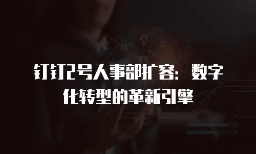 钉钉2号人事部扩容：数字化转型的革新引擎