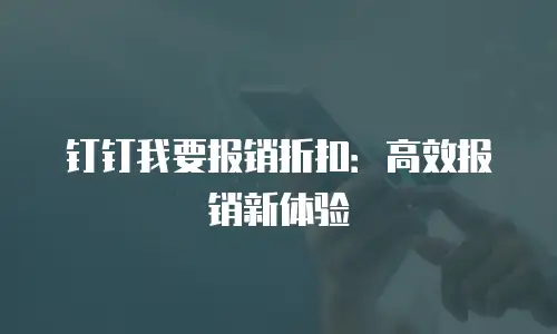 钉钉我要报销折扣：高效报销新体验