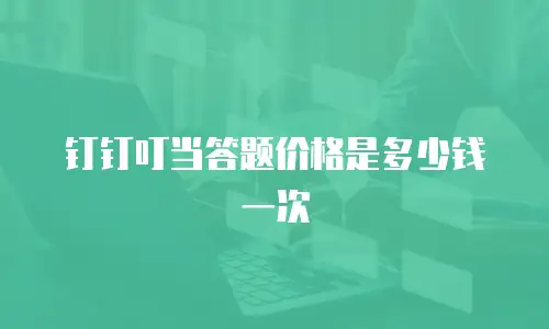 钉钉叮当答题价格是多少钱一次