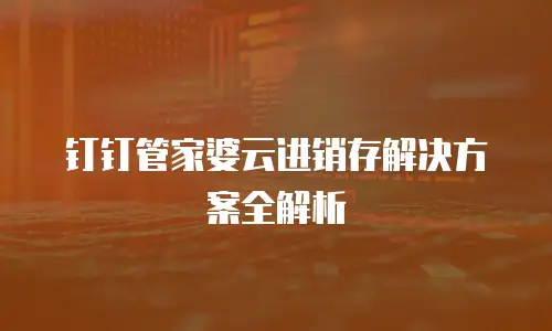 钉钉管家婆云进销存解决方案全解析