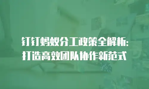 钉钉蚂蚁分工政策全解析：打造高效团队协作新范式