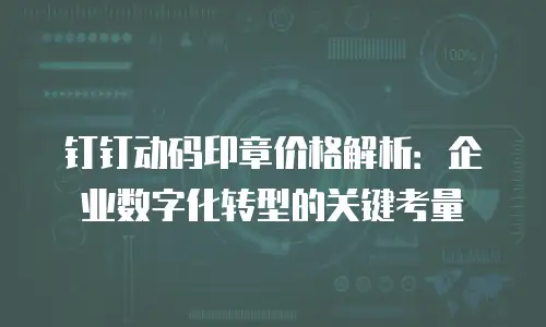 钉钉动码印章价格解析：企业数字化转型的关键考量