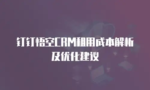 钉钉悟空CRM租用成本解析及优化建议