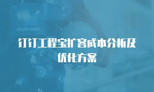 钉钉工程宝扩容成本分析及优化方案