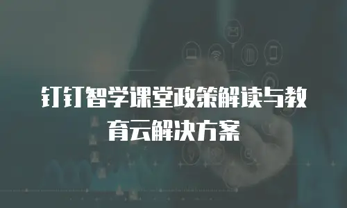 钉钉智学课堂政策解读与教育云解决方案