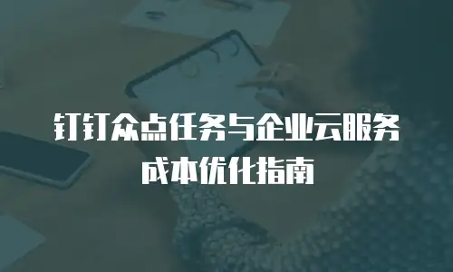 钉钉众点任务与企业云服务成本优化指南