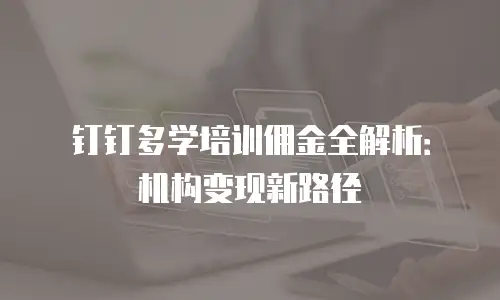 钉钉多学培训佣金全解析：机构变现新路径