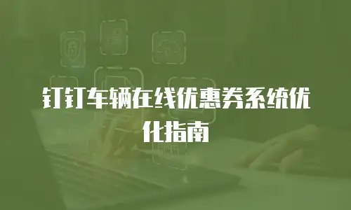 钉钉车辆在线优惠券系统优化指南