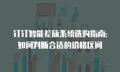 钉钉智能差旅系统选购指南：如何判断合适的价格区间