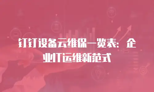 钉钉设备云维保一览表：企业IT运维新范式