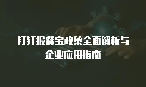 钉钉报餐宝政策全面解析与企业应用指南