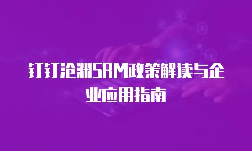 钉钉沧渊SRM政策解读与企业应用指南