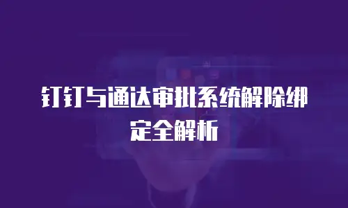 钉钉与通达审批系统解除绑定全解析