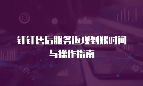 钉钉售后服务返现到账时间与操作指南