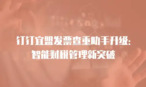 钉钉宜盟发票查重助手升级：智能财税管理新突破