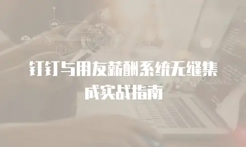 钉钉与用友薪酬系统无缝集成实战指南