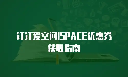 钉钉爱空间ISPACE优惠券获取指南