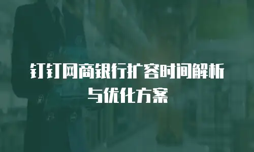 钉钉网商银行扩容时间解析与优化方案