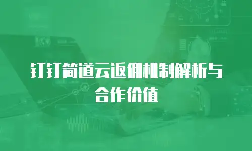 钉钉简道云返佣机制解析与合作价值