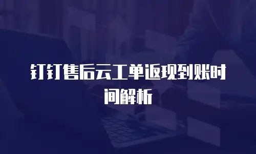 钉钉售后云工单返现到账时间解析