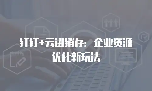 钉钉+云进销存：企业资源优化新玩法