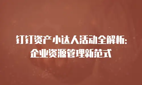 钉钉资产小达人活动全解析：企业资源管理新范式