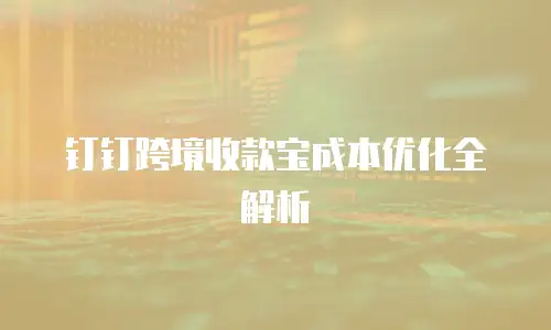 钉钉跨境收款宝成本优化全解析