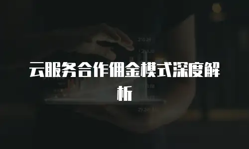 云服务合作佣金模式深度解析