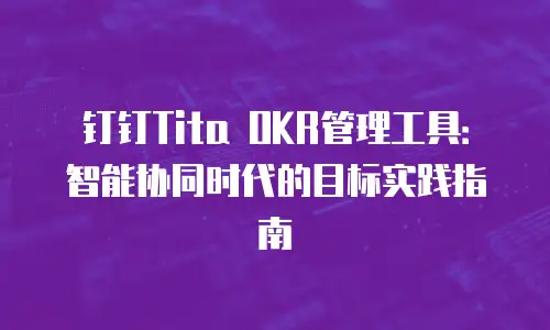 钉钉Tita OKR管理工具：智能协同时代的目标实践指南