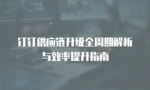 钉钉供应链升级全周期解析与效率提升指南