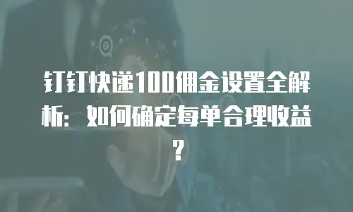 钉钉快递100佣金设置全解析：如何确定每单合理收益？
