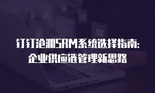 钉钉沧渊SRM系统选择指南：企业供应链管理新思路