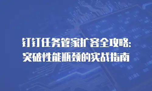 钉钉任务管家扩容全攻略：突破性能瓶颈的实战指南