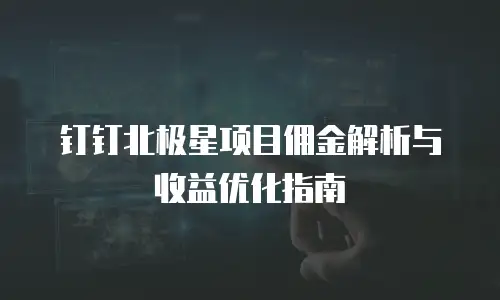 钉钉北极星项目佣金解析与收益优化指南