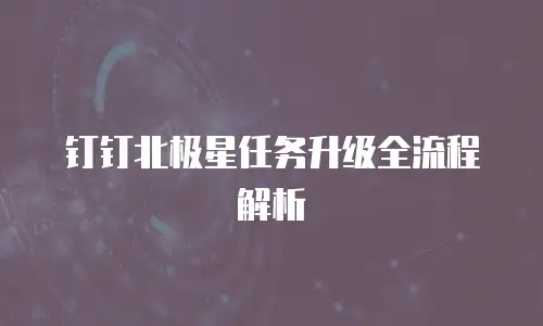 钉钉北极星任务升级全流程解析