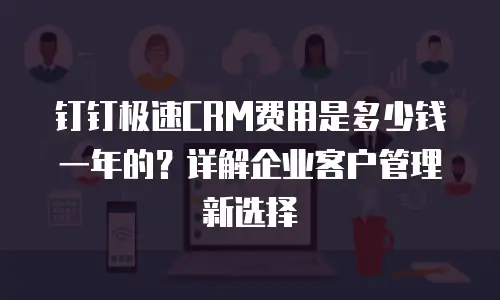 钉钉极速CRM费用是多少钱一年的？详解企业客户管理新选择