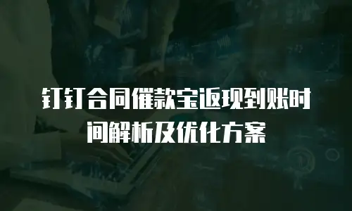 钉钉合同催款宝返现到账时间解析及优化方案