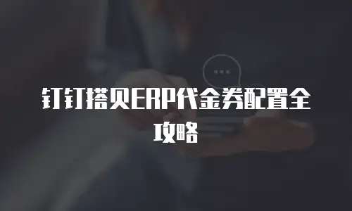 钉钉搭贝ERP代金券配置全攻略