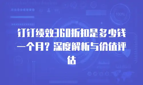 钉钉绩效360折扣是多少钱一个月？深度解析与价值评估