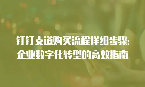 钉钉支道购买流程详细步骤：企业数字化转型的高效指南