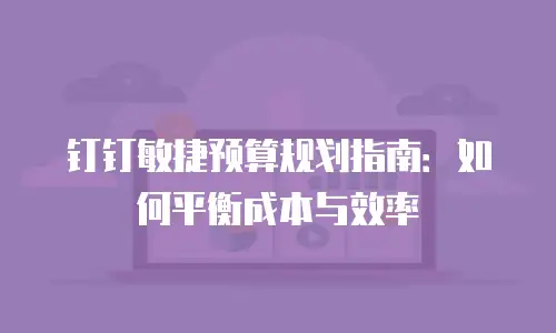 钉钉敏捷预算规划指南：如何平衡成本与效率