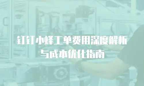 钉钉小蜂工单费用深度解析与成本优化指南