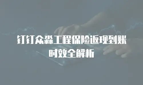 钉钉众淼工程保险返现到账时效全解析