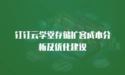 钉钉云学堂存储扩容成本分析及优化建议