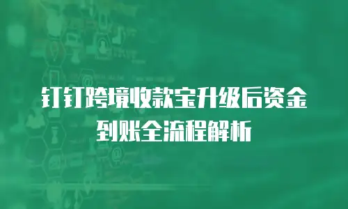 钉钉跨境收款宝升级后资金到账全流程解析