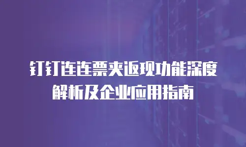 钉钉连连票夹返现功能深度解析及企业应用指南