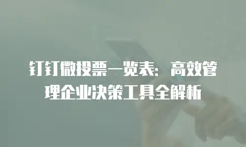 钉钉微投票一览表：高效管理企业决策工具全解析
